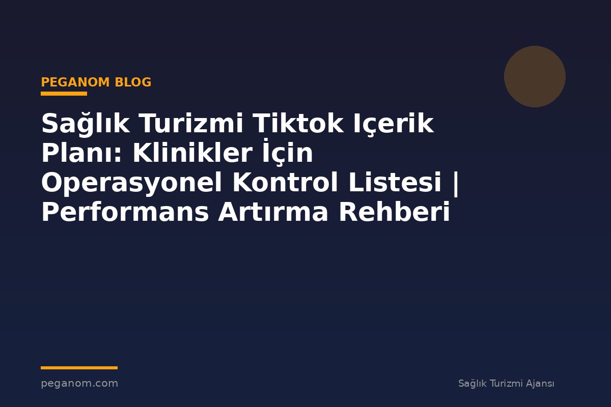 Sağlık Turizmi Tiktok Içerik Planı: Klinikler İçin Operasyonel Kontrol Listesi | Performans Artırma Rehberi