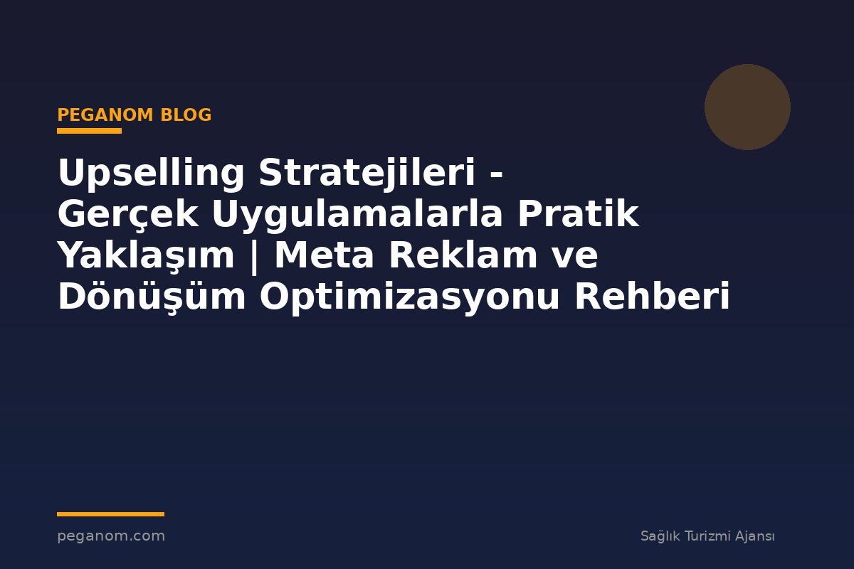 Upselling Stratejileri - Gerçek Uygulamalarla Pratik Yaklaşım | Meta Reklam ve Dönüşüm Optimizasyonu Rehberi