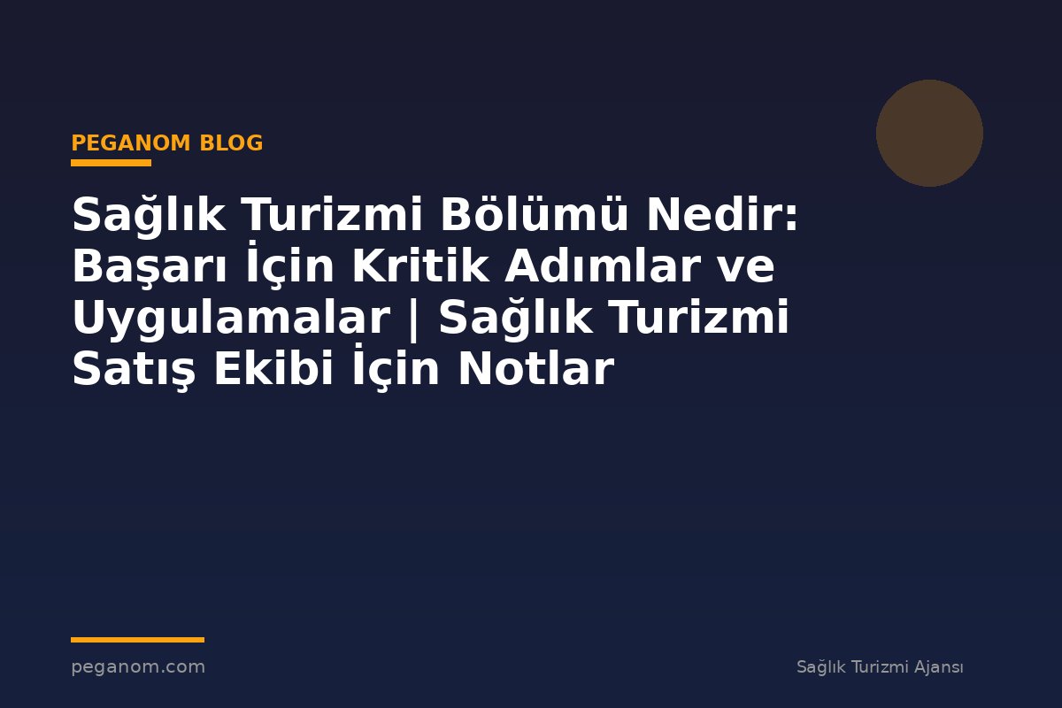 Sağlık Turizmi Bölümü Nedir: Başarı İçin Kritik Adımlar ve Uygulamalar | Sağlık Turizmi Satış Ekibi İçin Notlar