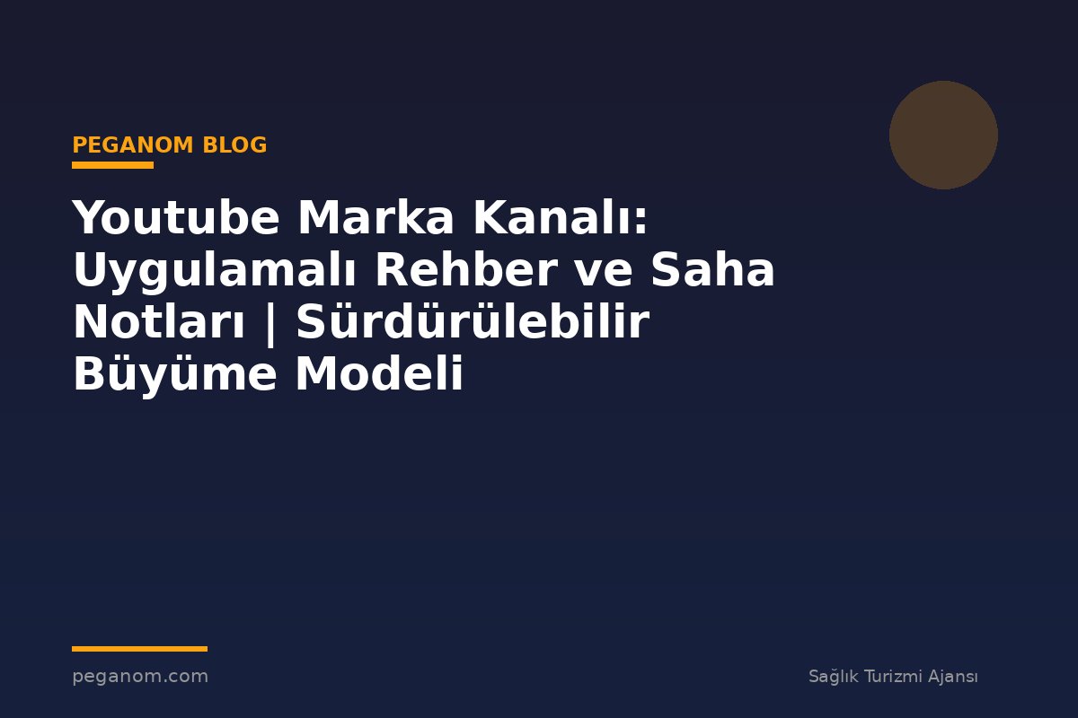 Youtube Marka Kanalı: Uygulamalı Rehber ve Saha Notları | Sürdürülebilir Büyüme Modeli