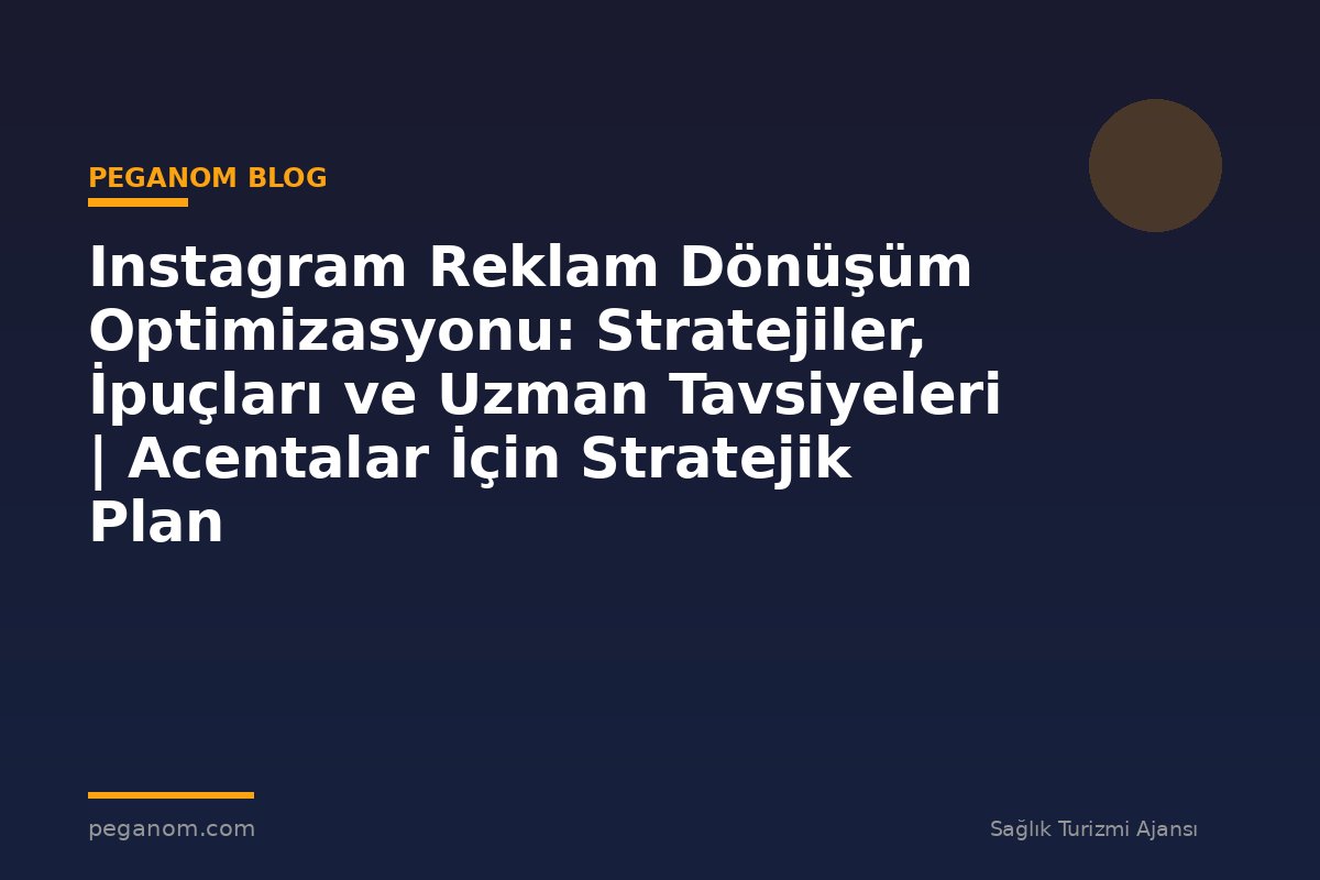 Instagram Reklam Dönüşüm Optimizasyonu: Stratejiler, İpuçları ve Uzman Tavsiyeleri | Acentalar İçin Stratejik Plan