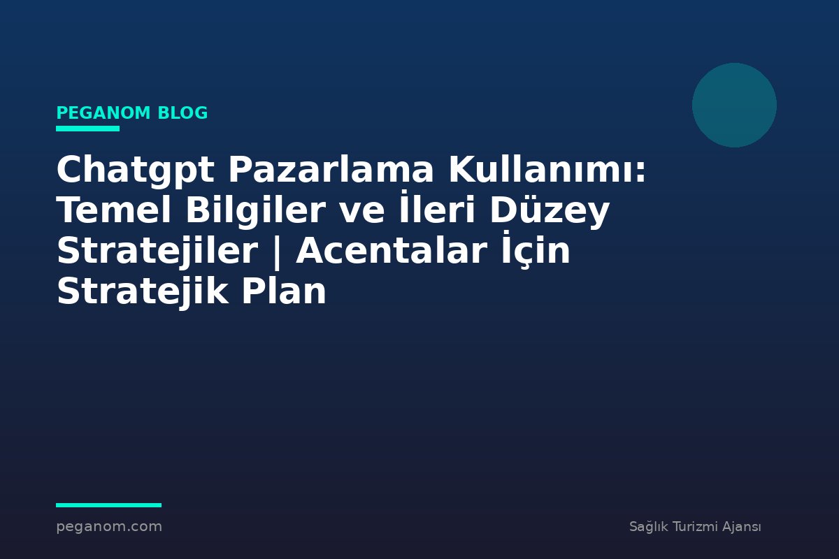 Chatgpt Pazarlama Kullanımı: Temel Bilgiler ve İleri Düzey Stratejiler | Acentalar İçin Stratejik Plan