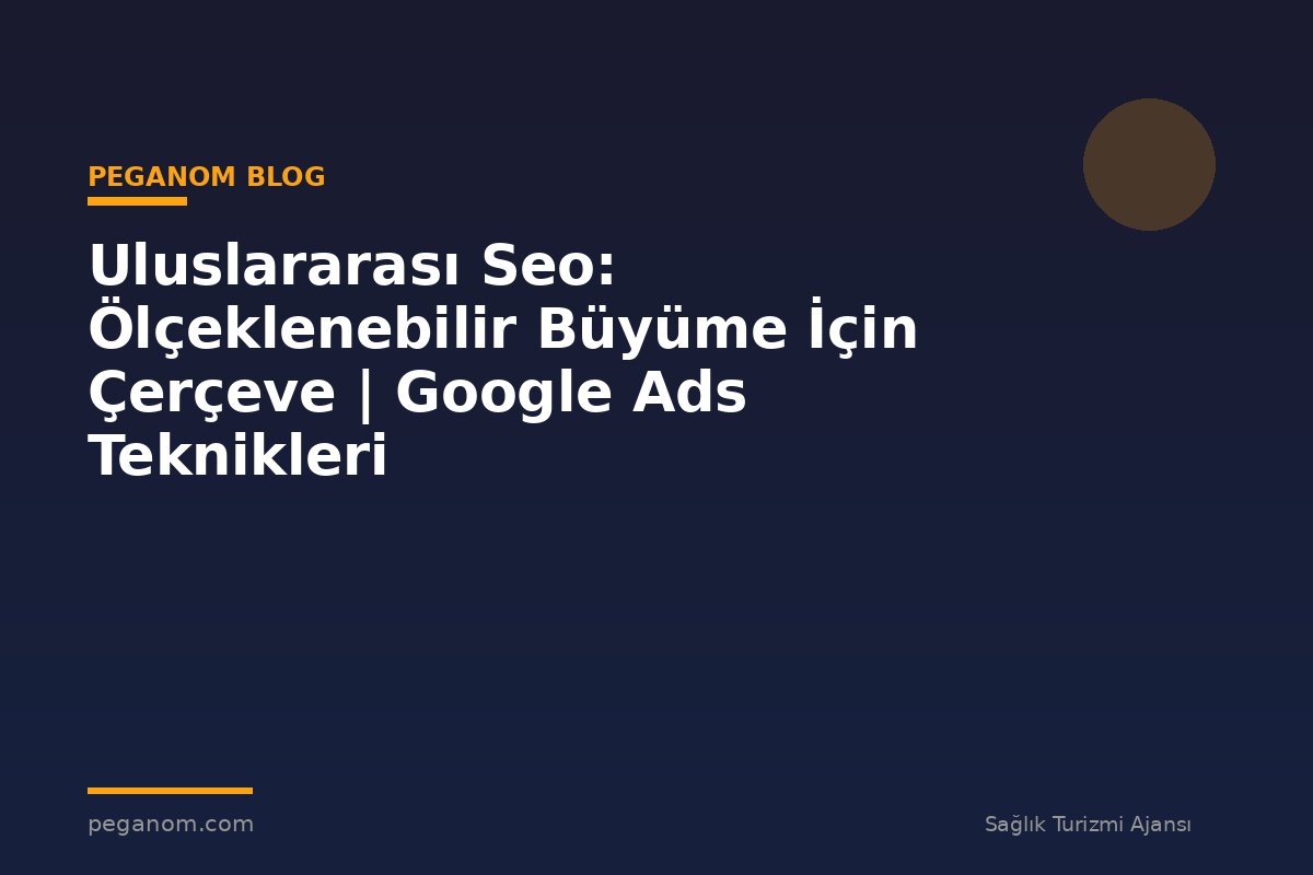 Uluslararası Seo: Ölçeklenebilir Büyüme İçin Çerçeve | Google Ads Teknikleri