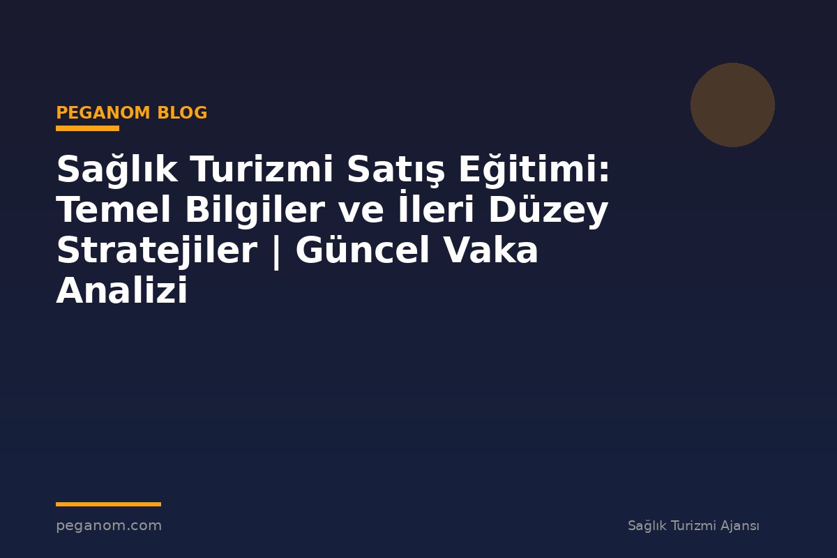 Sağlık Turizmi Satış Eğitimi: Temel Bilgiler ve İleri Düzey Stratejiler | Güncel Vaka Analizi