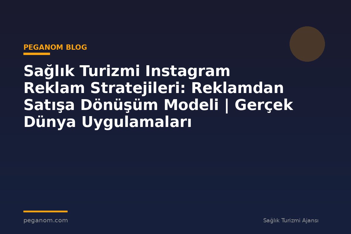 Sağlık Turizmi Instagram Reklam Stratejileri: Reklamdan Satışa Dönüşüm Modeli | Gerçek Dünya Uygulamaları