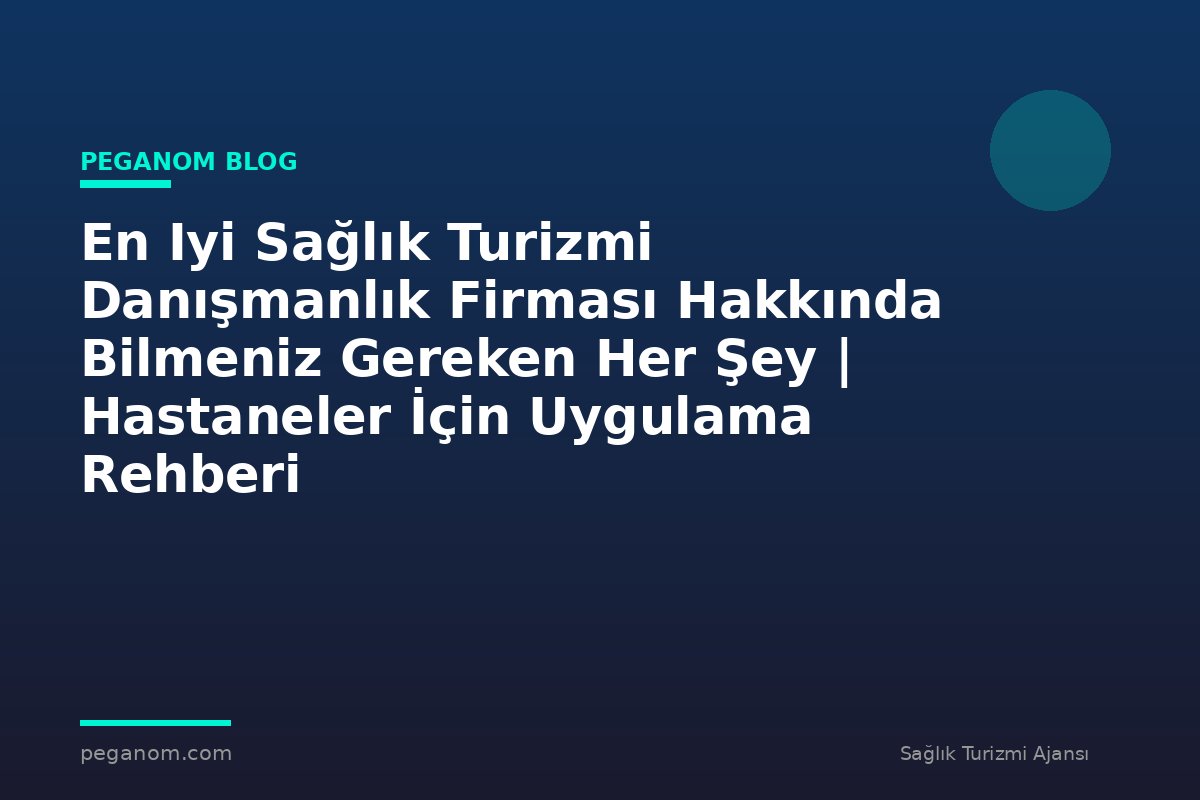 En Iyi Sağlık Turizmi Danışmanlık Firması Hakkında Bilmeniz Gereken Her Şey | Hastaneler İçin Uygulama Rehberi