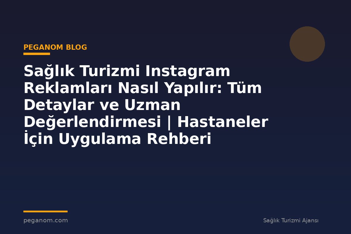 Sağlık Turizmi Instagram Reklamları Nasıl Yapılır: Tüm Detaylar ve Uzman Değerlendirmesi | Hastaneler İçin Uygulama Rehberi