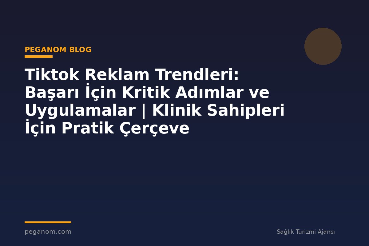 Tiktok Reklam Trendleri: Başarı İçin Kritik Adımlar ve Uygulamalar | Klinik Sahipleri İçin Pratik Çerçeve