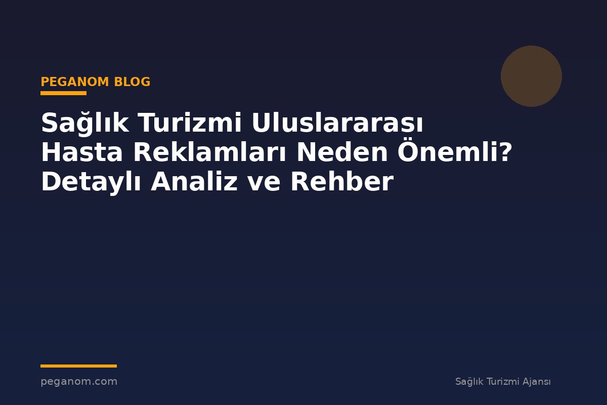 Sağlık Turizmi Uluslararası Hasta Reklamları Neden Önemli? Detaylı Analiz ve Rehber