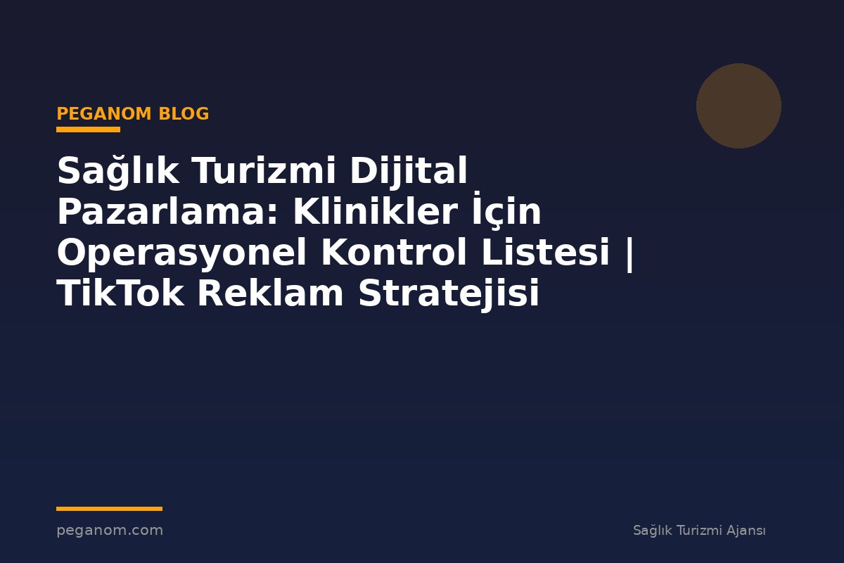 Sağlık Turizmi Dijital Pazarlama: Klinikler İçin Operasyonel Kontrol Listesi | TikTok Reklam Stratejisi