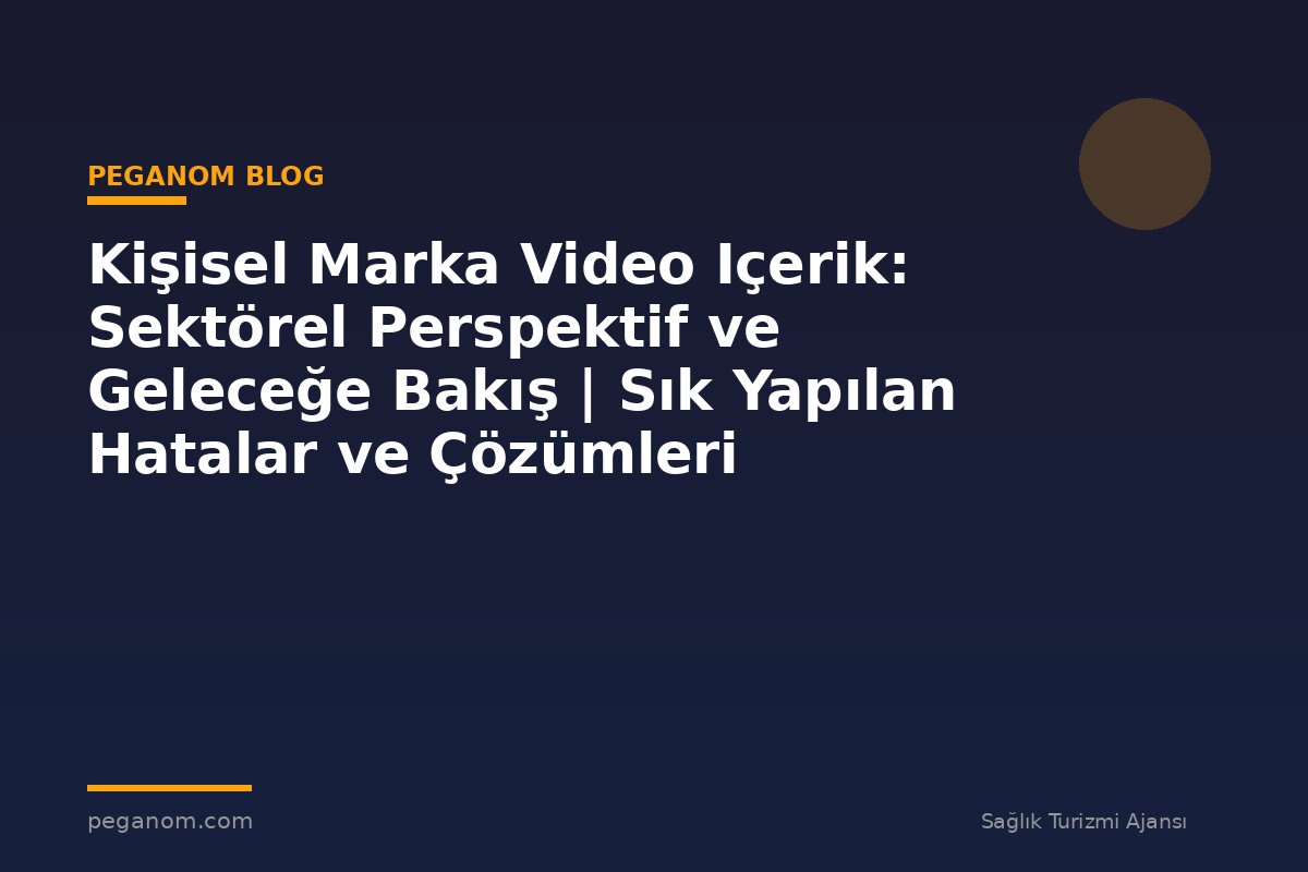 Kişisel Marka Video Içerik: Sektörel Perspektif ve Geleceğe Bakış | Sık Yapılan Hatalar ve Çözümleri