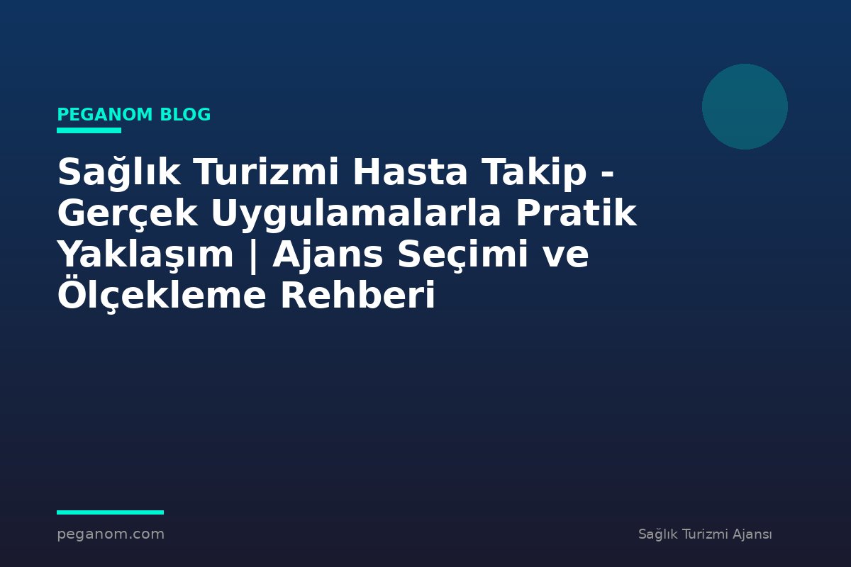 Sağlık Turizmi Hasta Takip - Gerçek Uygulamalarla Pratik Yaklaşım | Ajans Seçimi ve Ölçekleme Rehberi