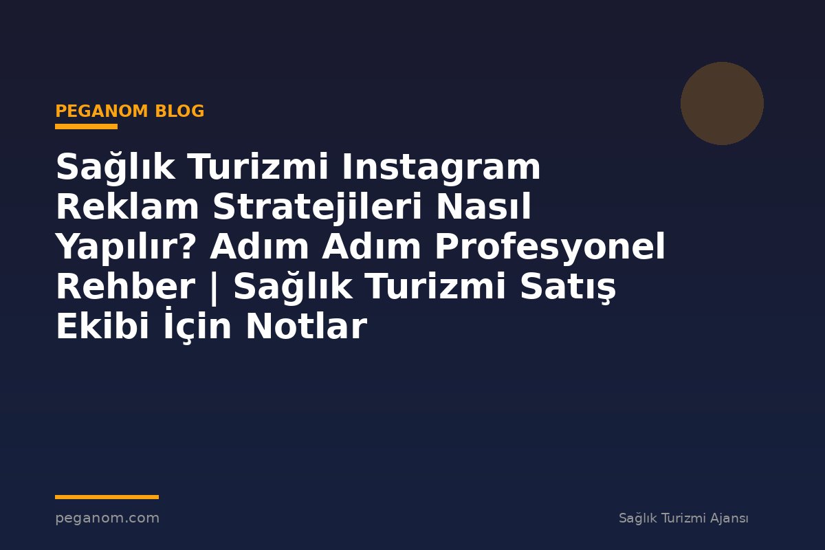 Sağlık Turizmi Instagram Reklam Stratejileri Nasıl Yapılır? Adım Adım Profesyonel Rehber | Sağlık Turizmi Satış Ekibi İçin Notlar