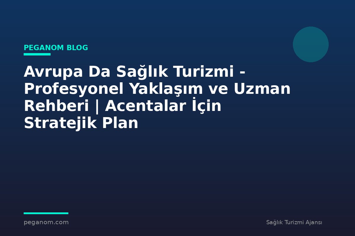 Avrupa Da Sağlık Turizmi - Profesyonel Yaklaşım ve Uzman Rehberi | Acentalar İçin Stratejik Plan