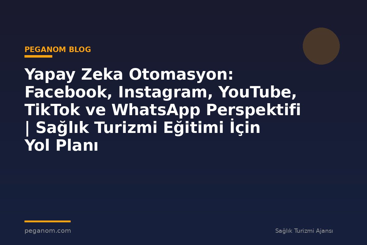 Yapay Zeka Otomasyon: Facebook, Instagram, YouTube, TikTok ve WhatsApp Perspektifi | Sağlık Turizmi Eğitimi İçin Yol Planı