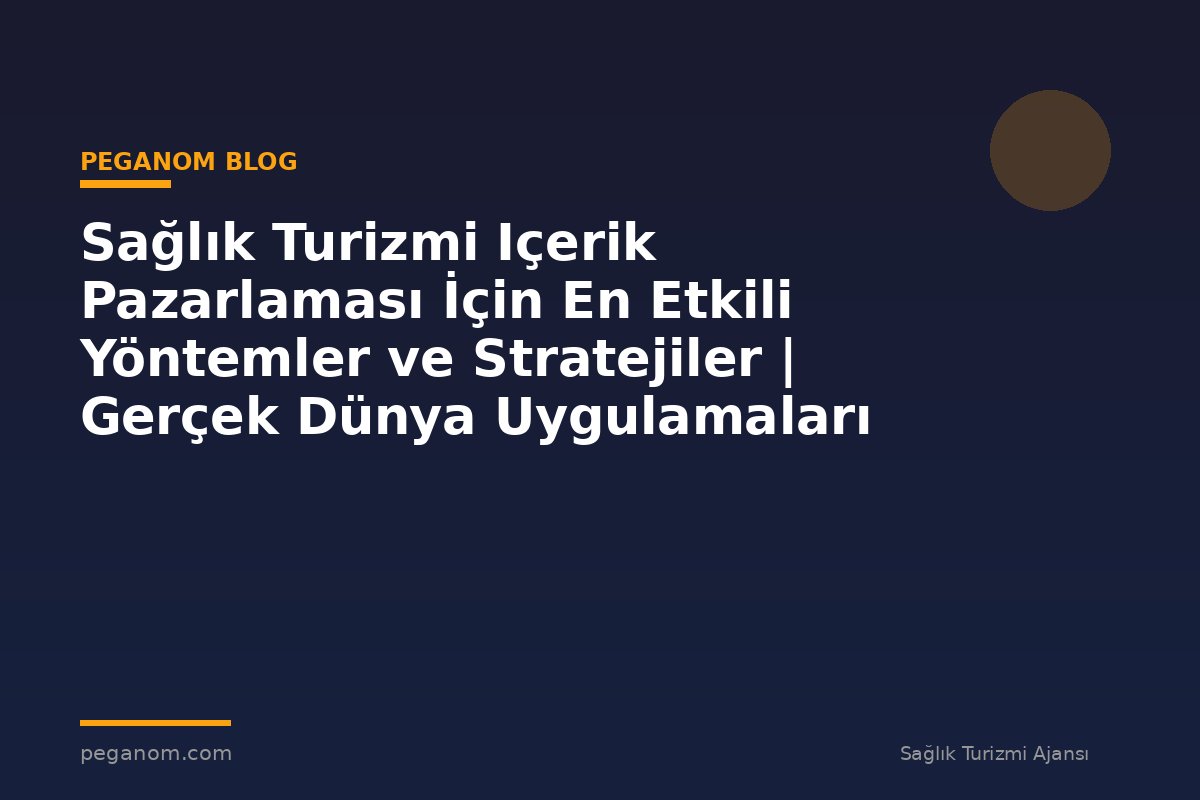 Sağlık Turizmi Içerik Pazarlaması İçin En Etkili Yöntemler ve Stratejiler | Gerçek Dünya Uygulamaları