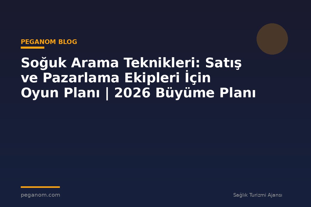 Soğuk Arama Teknikleri: Satış ve Pazarlama Ekipleri İçin Oyun Planı | 2026 Büyüme Planı
