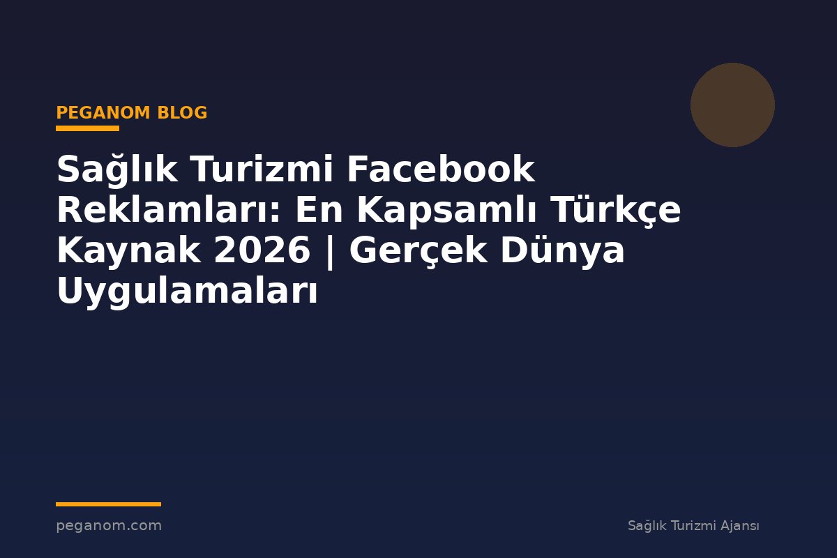 Sağlık Turizmi Facebook Reklamları: En Kapsamlı Türkçe Kaynak 2026 | Gerçek Dünya Uygulamaları