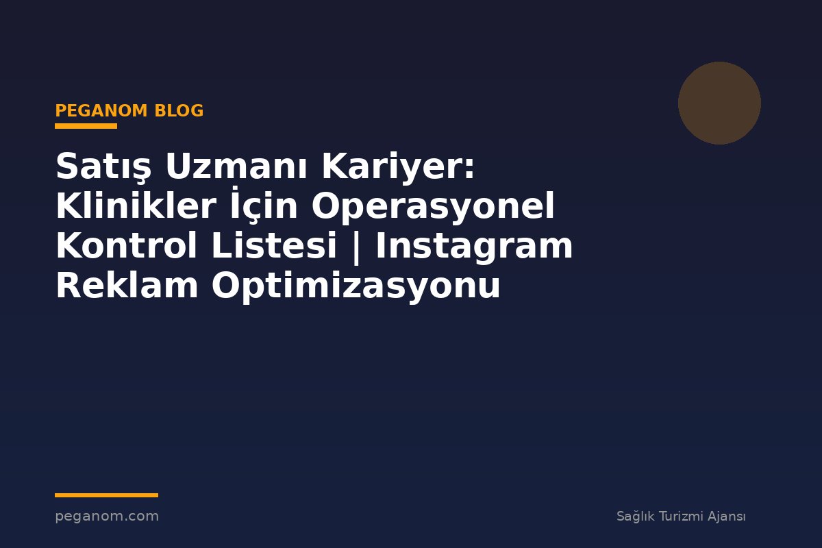 Satış Uzmanı Kariyer: Klinikler İçin Operasyonel Kontrol Listesi | Instagram Reklam Optimizasyonu