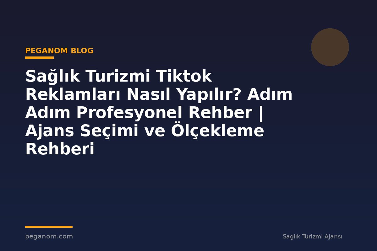 Sağlık Turizmi Tiktok Reklamları Nasıl Yapılır? Adım Adım Profesyonel Rehber | Ajans Seçimi ve Ölçekleme Rehberi