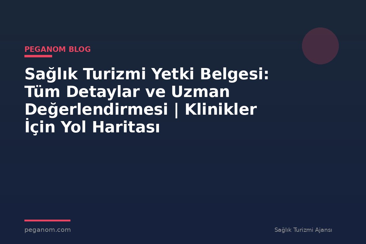 Sağlık Turizmi Yetki Belgesi: Tüm Detaylar ve Uzman Değerlendirmesi | Klinikler İçin Yol Haritası