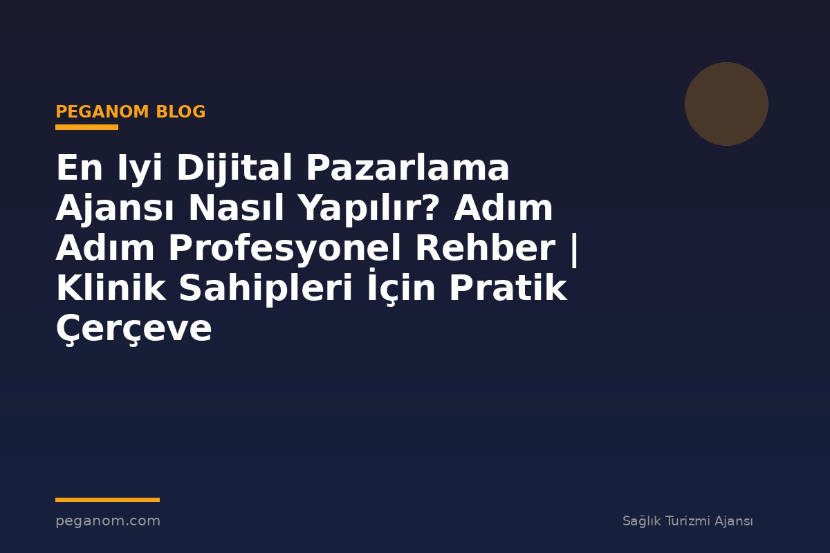 En Iyi Dijital Pazarlama Ajansı Nasıl Yapılır? Adım Adım Profesyonel Rehber | Klinik Sahipleri İçin Pratik Çerçeve