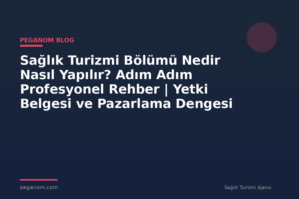Sağlık Turizmi Bölümü Nedir Nasıl Yapılır? Adım Adım Profesyonel Rehber | Yetki Belgesi ve Pazarlama Dengesi