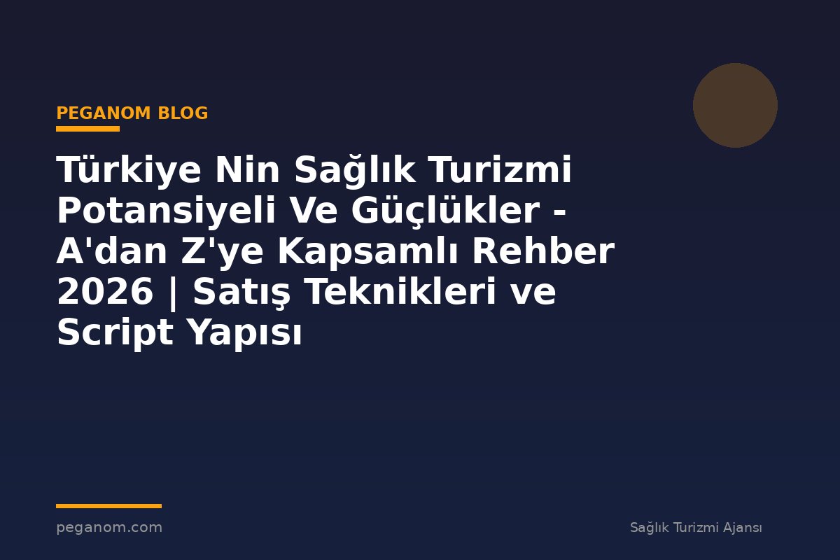 Türkiye Nin Sağlık Turizmi Potansiyeli Ve Güçlükler - A'dan Z'ye Kapsamlı Rehber 2026 | Satış Teknikleri ve Script Yapısı
