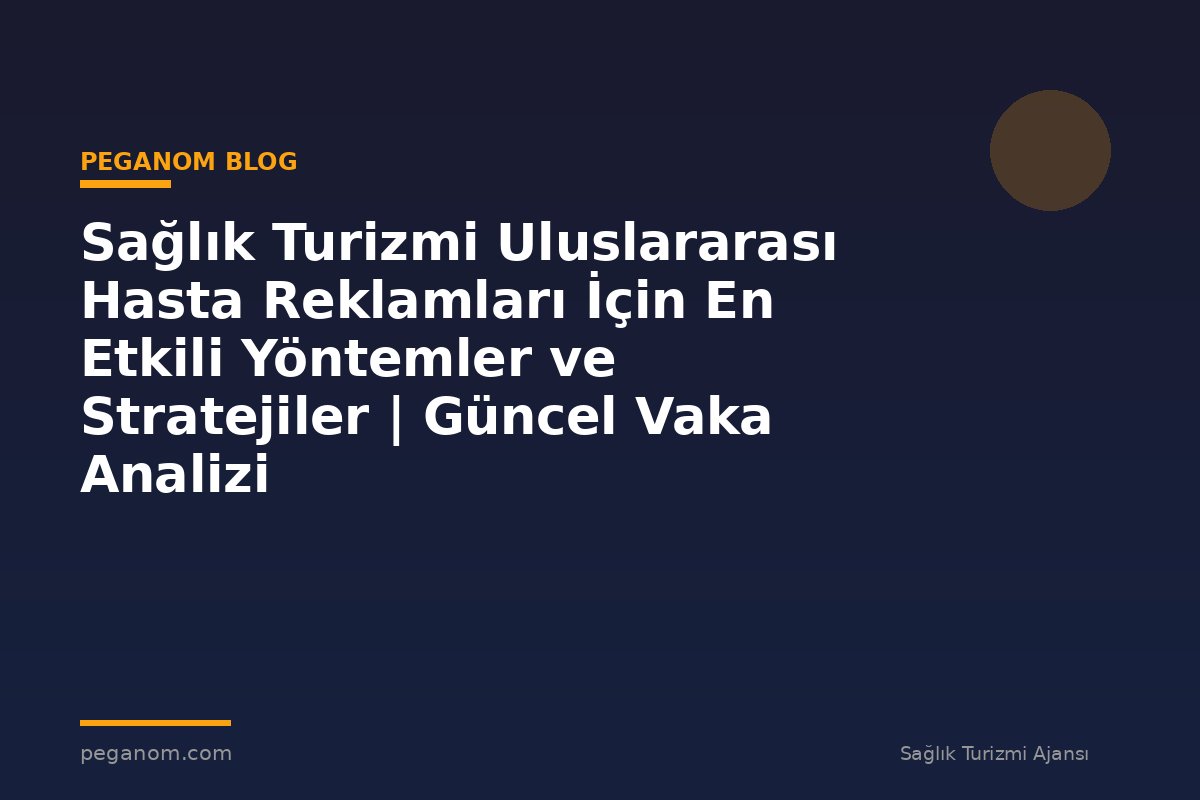 Sağlık Turizmi Uluslararası Hasta Reklamları İçin En Etkili Yöntemler ve Stratejiler | Güncel Vaka Analizi