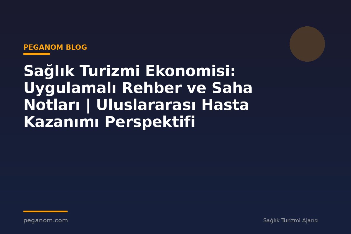 Sağlık Turizmi Ekonomisi: Uygulamalı Rehber ve Saha Notları | Uluslararası Hasta Kazanımı Perspektifi