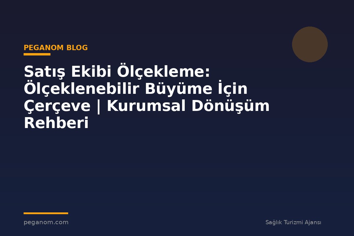 Satış Ekibi Ölçekleme: Ölçeklenebilir Büyüme İçin Çerçeve | Kurumsal Dönüşüm Rehberi