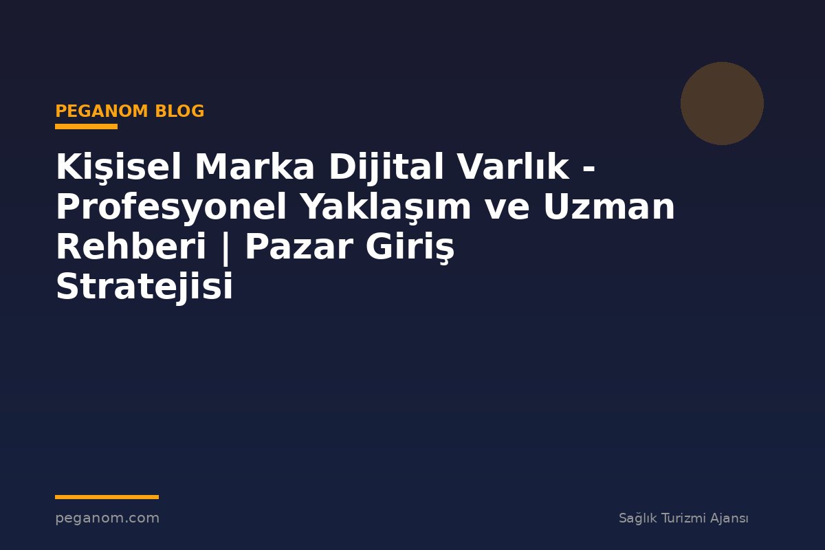 Kişisel Marka Dijital Varlık - Profesyonel Yaklaşım ve Uzman Rehberi | Pazar Giriş Stratejisi