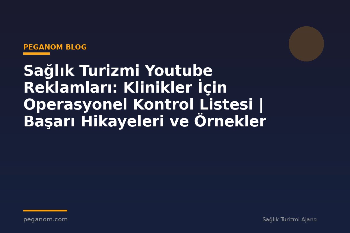 Sağlık Turizmi Youtube Reklamları: Klinikler İçin Operasyonel Kontrol Listesi | Başarı Hikayeleri ve Örnekler
