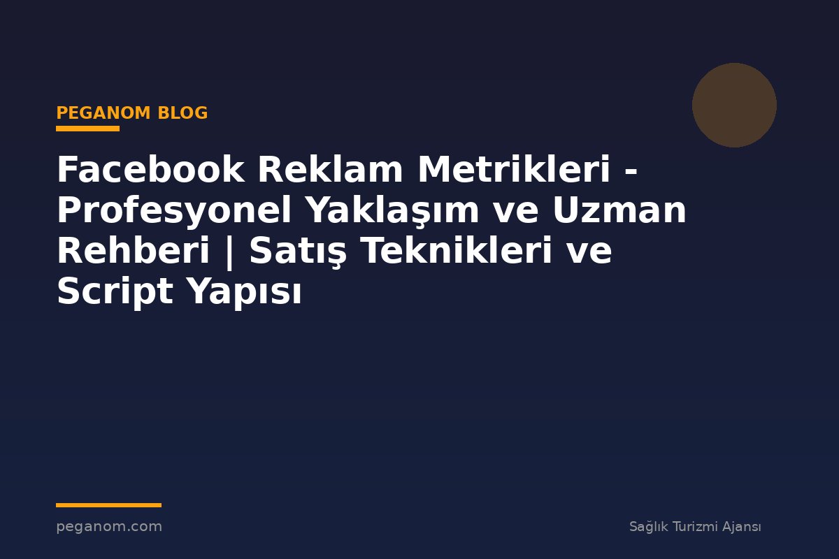 Facebook Reklam Metrikleri - Profesyonel Yaklaşım ve Uzman Rehberi | Satış Teknikleri ve Script Yapısı