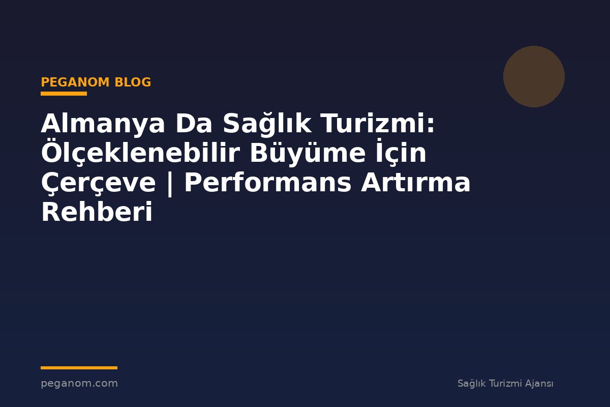 Almanya Da Sağlık Turizmi: Ölçeklenebilir Büyüme İçin Çerçeve | Performans Artırma Rehberi