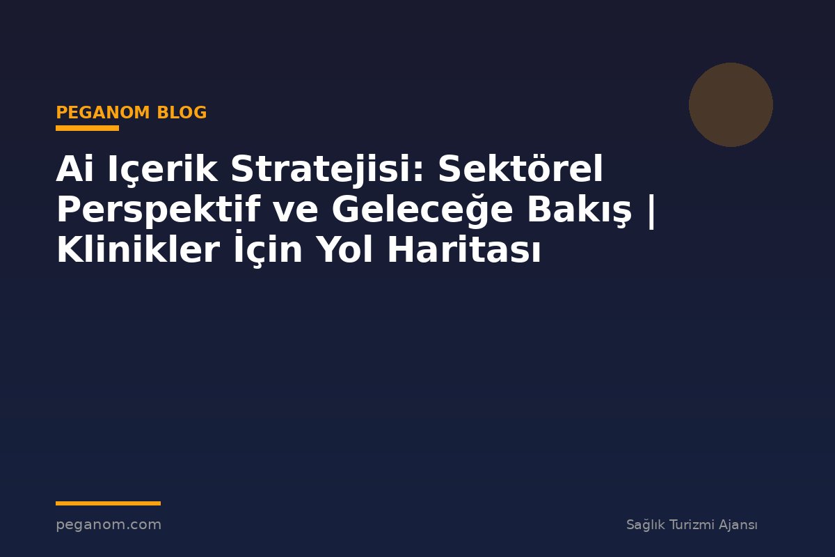Ai Içerik Stratejisi: Sektörel Perspektif ve Geleceğe Bakış | Klinikler İçin Yol Haritası