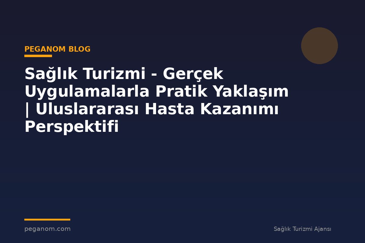 Sağlık Turizmi - Gerçek Uygulamalarla Pratik Yaklaşım | Uluslararası Hasta Kazanımı Perspektifi