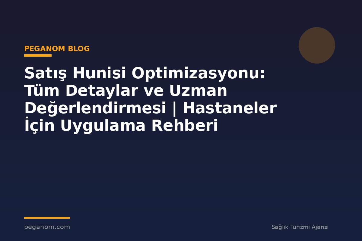 Satış Hunisi Optimizasyonu: Tüm Detaylar ve Uzman Değerlendirmesi | Hastaneler İçin Uygulama Rehberi