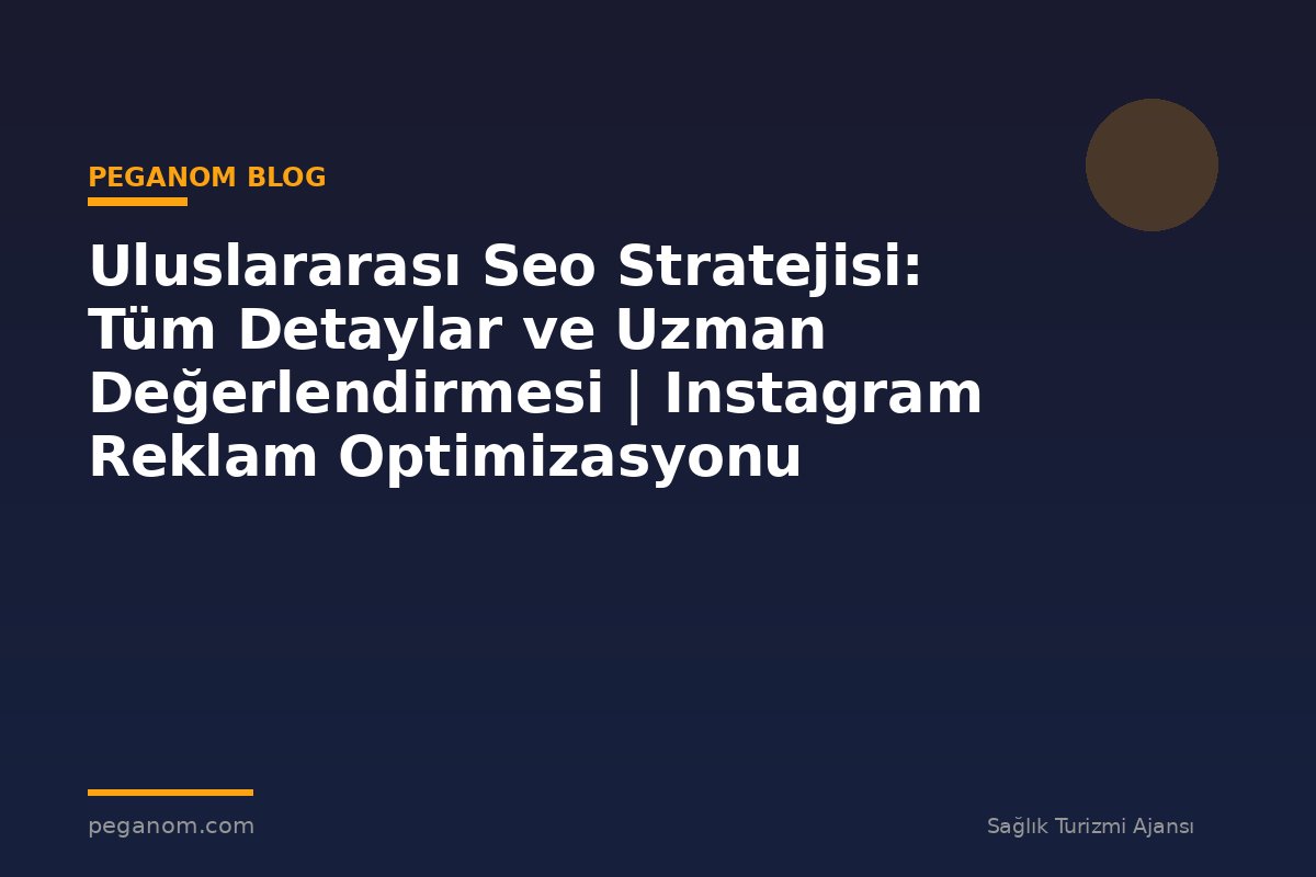 Uluslararası Seo Stratejisi: Tüm Detaylar ve Uzman Değerlendirmesi | Instagram Reklam Optimizasyonu