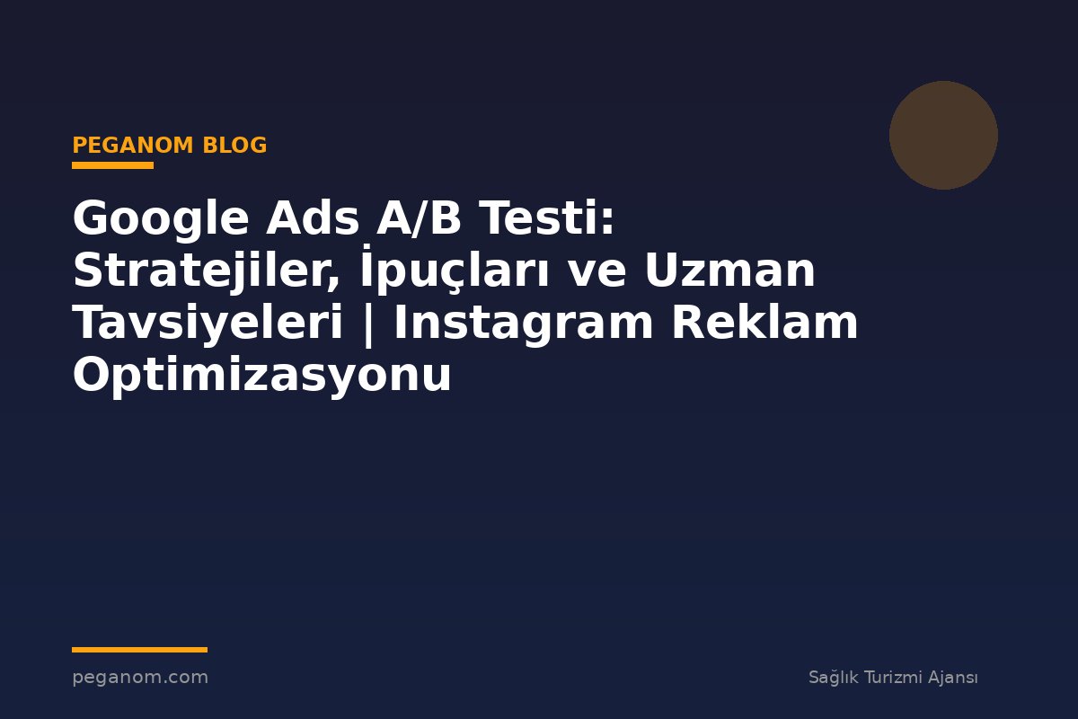 Google Ads A/B Testi: Stratejiler, İpuçları ve Uzman Tavsiyeleri | Instagram Reklam Optimizasyonu