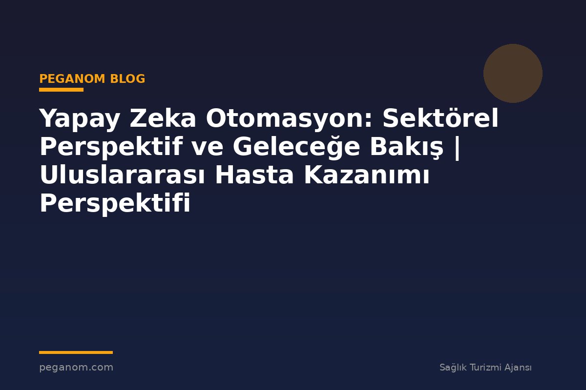 Yapay Zeka Otomasyon: Sektörel Perspektif ve Geleceğe Bakış | Uluslararası Hasta Kazanımı Perspektifi