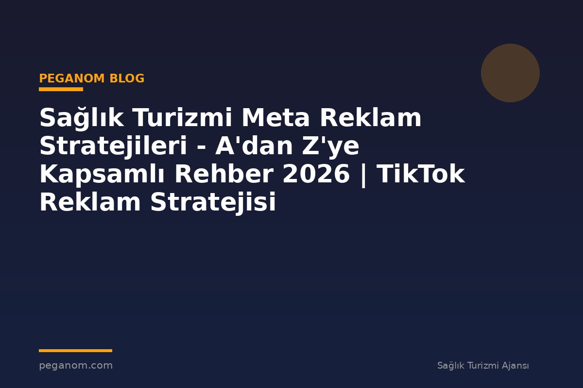Sağlık Turizmi Meta Reklam Stratejileri - A'dan Z'ye Kapsamlı Rehber 2026 | TikTok Reklam Stratejisi