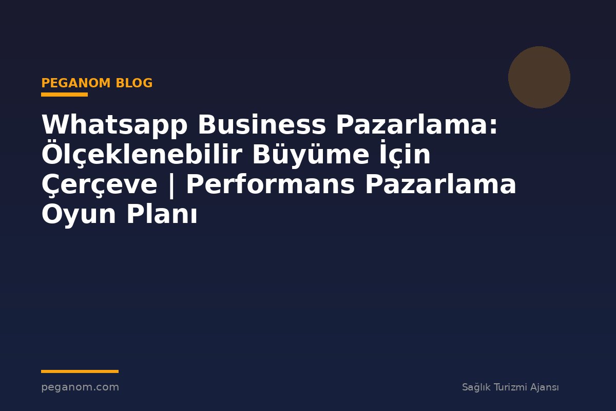 Whatsapp Business Pazarlama: Ölçeklenebilir Büyüme İçin Çerçeve | Performans Pazarlama Oyun Planı