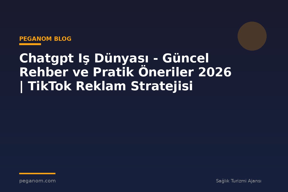 Chatgpt Iş Dünyası - Güncel Rehber ve Pratik Öneriler 2026 | TikTok Reklam Stratejisi