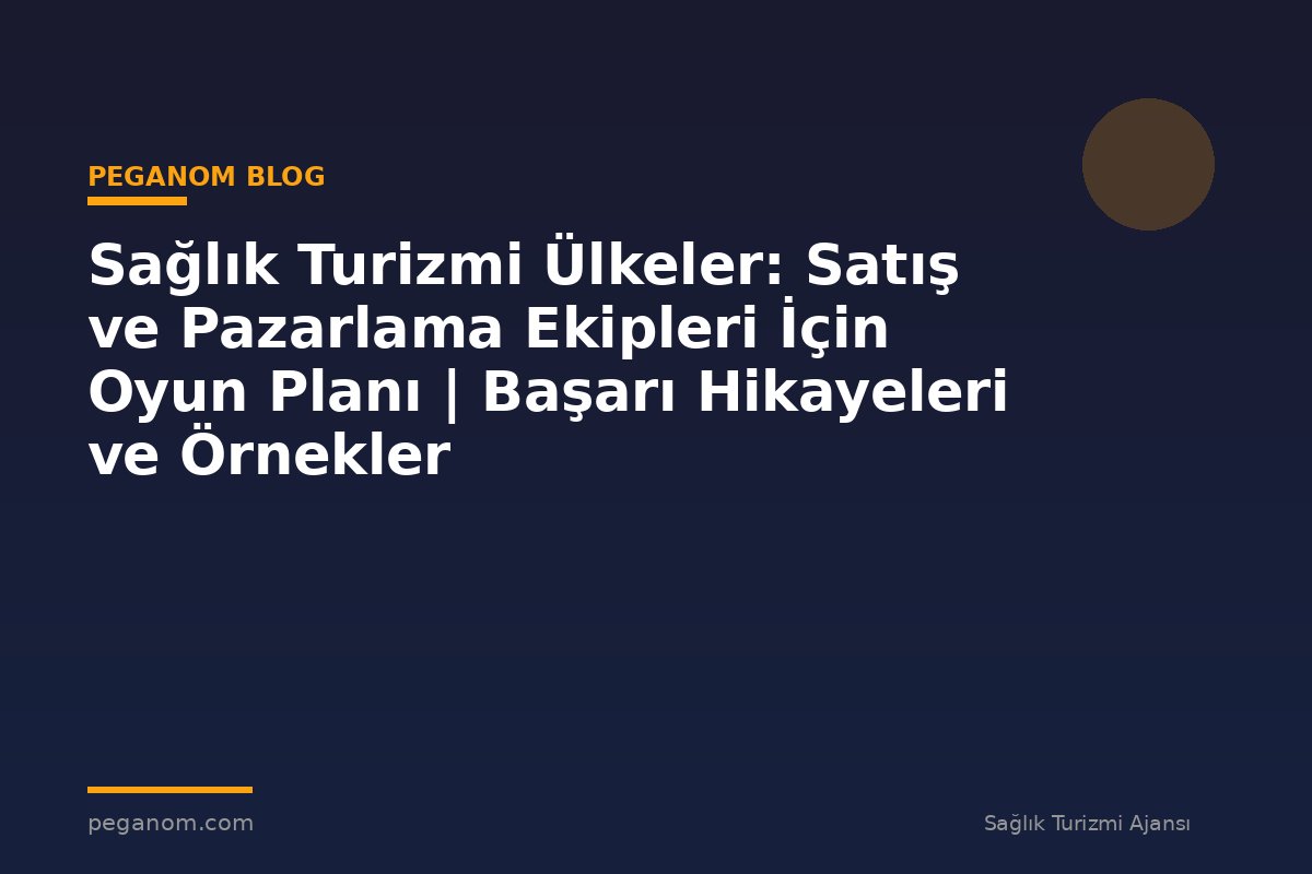 Sağlık Turizmi Ülkeler: Satış ve Pazarlama Ekipleri İçin Oyun Planı | Başarı Hikayeleri ve Örnekler
