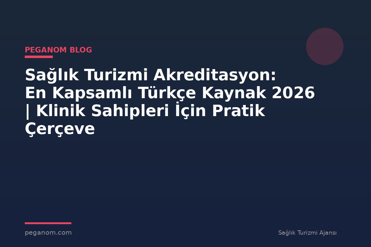 Sağlık Turizmi Akreditasyon: En Kapsamlı Türkçe Kaynak 2026 | Klinik Sahipleri İçin Pratik Çerçeve