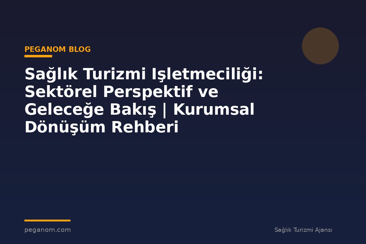 Sağlık Turizmi Işletmeciliği: Sektörel Perspektif ve Geleceğe Bakış | Kurumsal Dönüşüm Rehberi