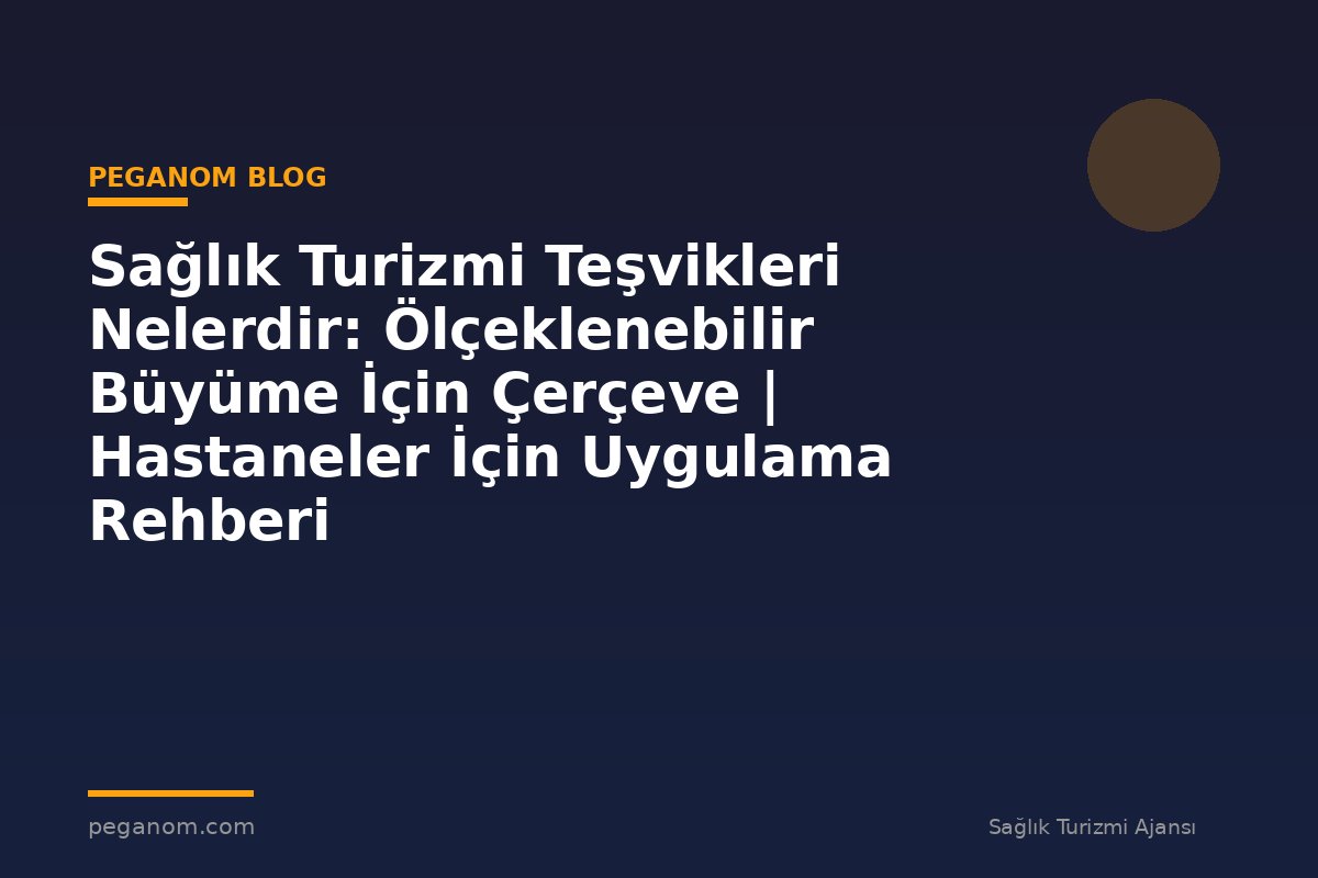 Sağlık Turizmi Teşvikleri Nelerdir: Ölçeklenebilir Büyüme İçin Çerçeve | Hastaneler İçin Uygulama Rehberi