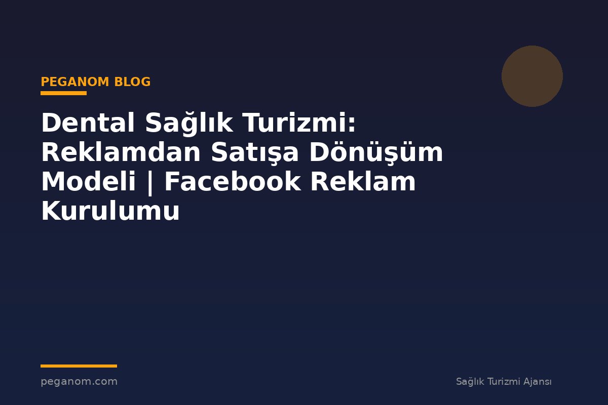 Dental Sağlık Turizmi: Reklamdan Satışa Dönüşüm Modeli | Facebook Reklam Kurulumu