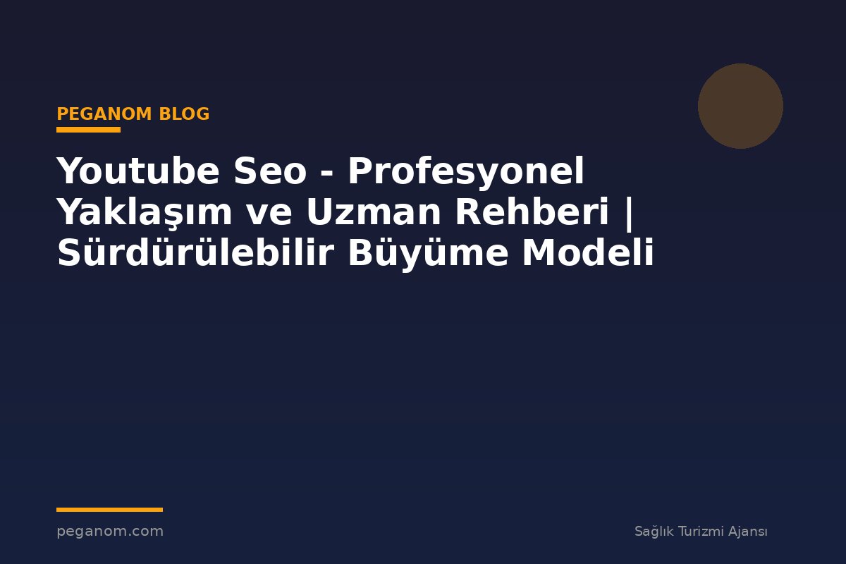 Youtube Seo - Profesyonel Yaklaşım ve Uzman Rehberi | Sürdürülebilir Büyüme Modeli